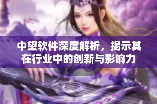 中望软件深度解析，揭示其在行业中的创新与影响力