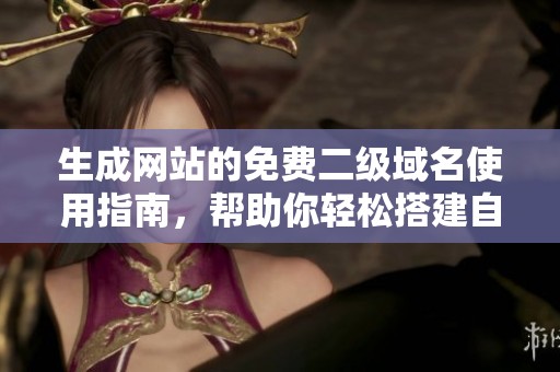 生成网站的免费二级域名使用指南，帮助你轻松搭建自己的网站
