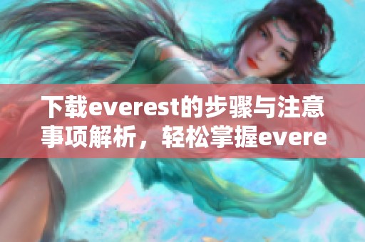 下载everest的步骤与注意事项解析，轻松掌握everest的下载技巧
