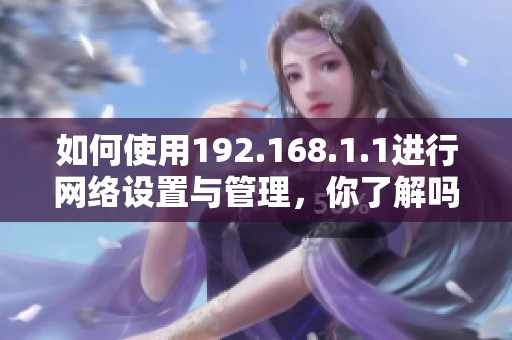 如何使用192.168.1.1进行网络设置与管理，你了解吗