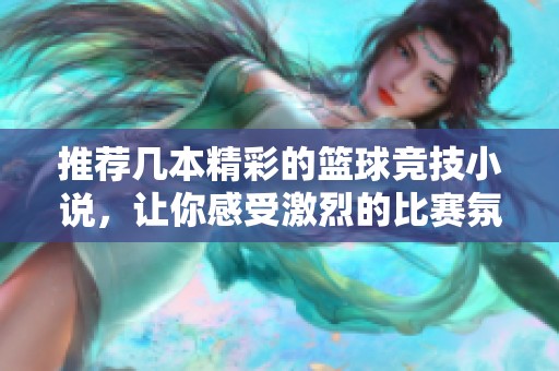 推荐几本精彩的篮球竞技小说，让你感受激烈的比赛氛围