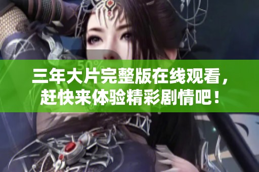 三年大片完整版在线观看，赶快来体验精彩剧情吧！