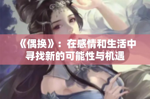 《偶换》：在感情和生活中寻找新的可能性与机遇
