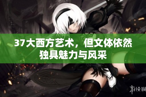 37大西方艺术，但文体依然独具魅力与风采