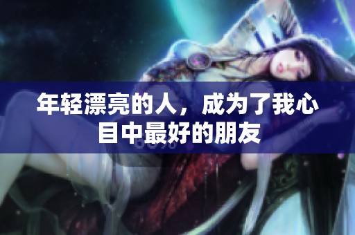 年轻漂亮的人，成为了我心目中最好的朋友