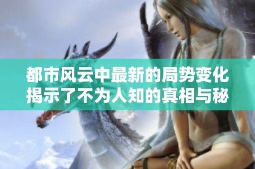 都市风云中最新的局势变化揭示了不为人知的真相与秘密