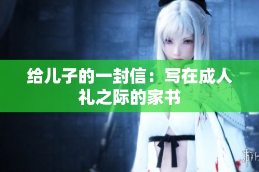 给儿子的一封信：写在**礼之际的家书