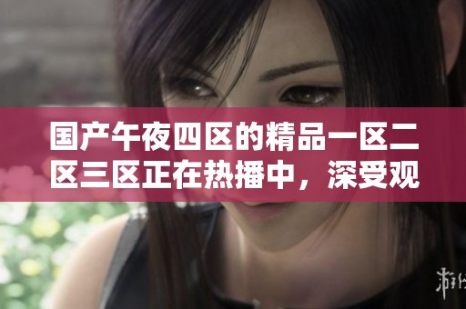 国产午夜四区的精品一区二区三区正在热播中，深受观众喜爱和关注