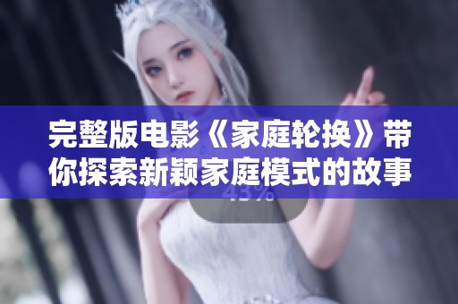 完整版电影《家庭轮换》带你探索新颖家庭模式的故事与挑战