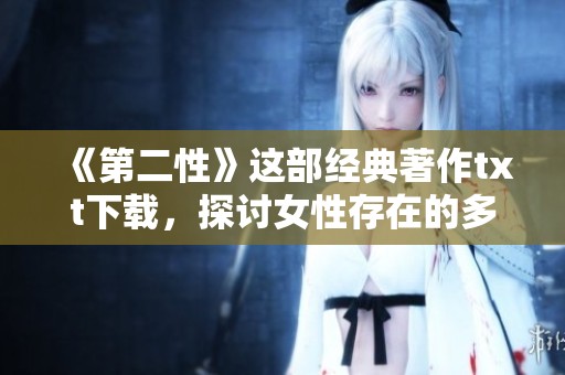 《第二性》这部经典著作txt下载，探讨女性存在的多重维度与深层意义