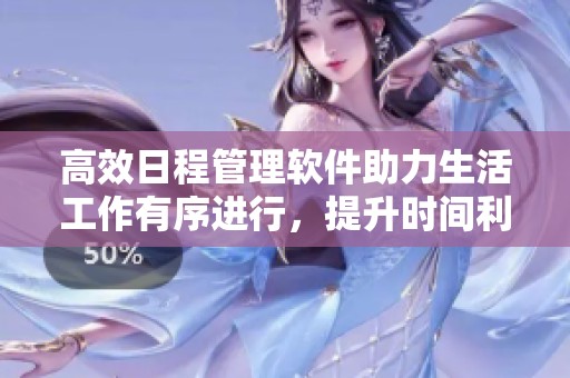 高效日程管理软件助力生活工作有序进行，提升时间利用率的利器
