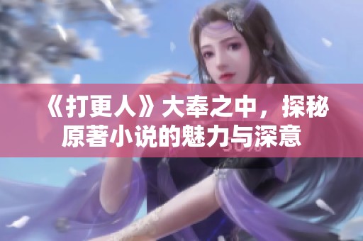 《打更人》大奉之中，探秘原著小说的魅力与深意