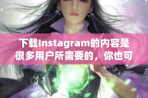 下载Instagram的内容是很多用户所需要的，你也可以尝试一下如何进行下载。