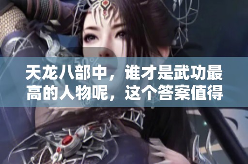 天龙八部中，谁才是武功最高的人物呢，这个答案值得探讨！