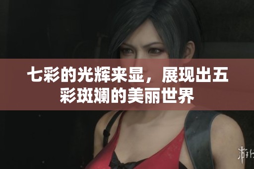 七彩的光辉来显，展现出五彩斑斓的美丽世界