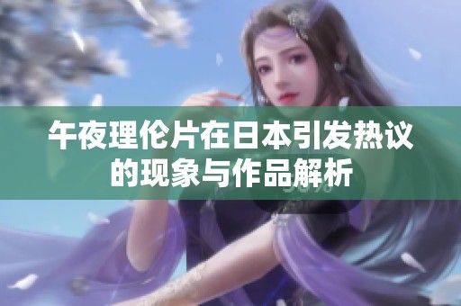 午夜理伦片在日本引发热议的现象与作品解析