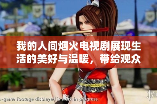 我的人间烟火电视剧展现生活的美好与温暖，带给观众无限感动与思考