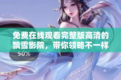 免费在线观看完整版高清的飘雪影院，带你领略不一样的观影体验