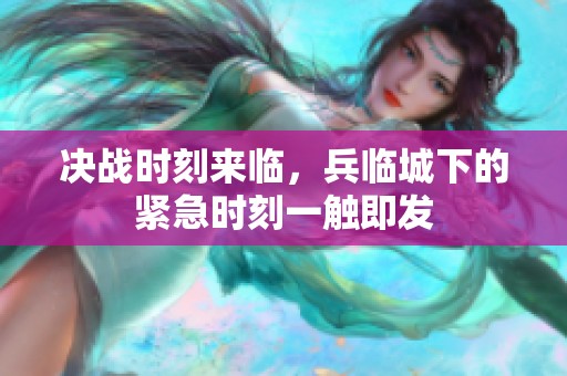 决战时刻来临，兵临城下的紧急时刻一触即发