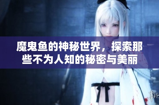 魔鬼鱼的神秘世界，探索那些不为人知的秘密与美丽