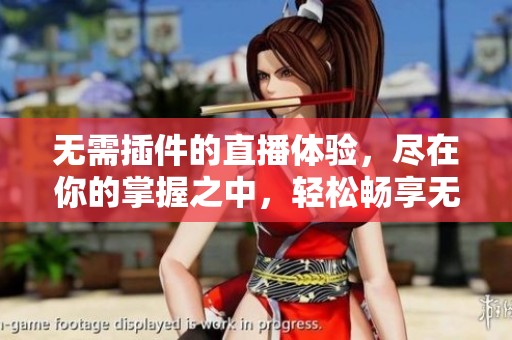 无需插件的直播体验，尽在你的掌握之中，轻松畅享无插件直播。