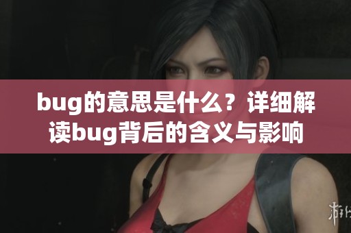 bug的意思是什么？详细解读bug背后的含义与影响