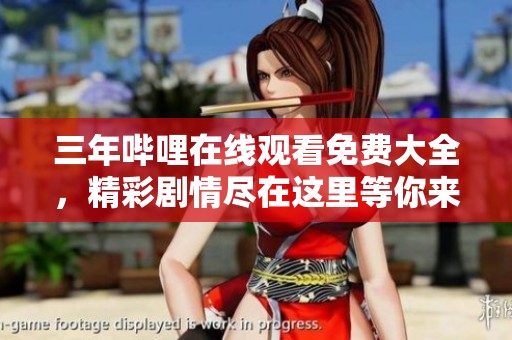 三年哔哩在线观看免费大全，精彩剧情尽在这里等你来发现