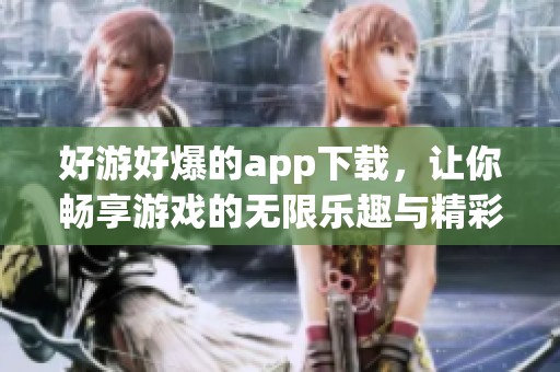 好游好爆的app下载，让你畅享游戏的无限乐趣与精彩体验