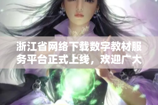 浙江省网络下载数字教材服务平台正式上线，欢迎广大师生使用！