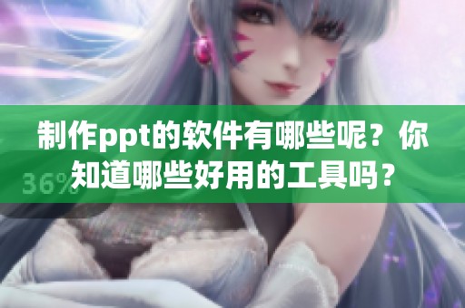 制作ppt的软件有哪些呢？你知道哪些好用的工具吗？