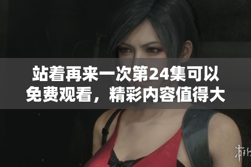 站着再来一次第24集可以免费观看，精彩内容值得大家关注！
