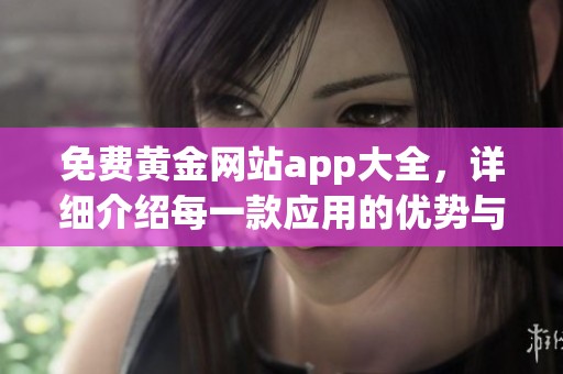 免费黄金网站app大全，详细介绍每一款应用的优势与特色