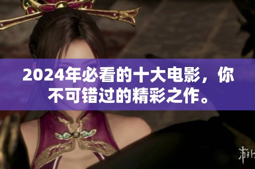 2024年必看的十大电影，你不可错过的精彩之作。