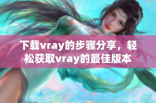 下载vray的步骤分享，轻松获取vray的最佳版本