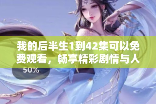 我的后半生1到42集可以免费观看，畅享精彩剧情与人物关系的发展