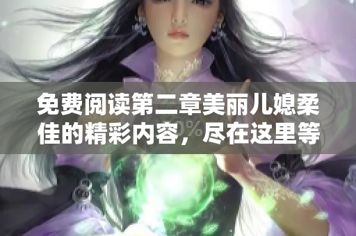 免费阅读第二章美丽儿媳柔佳的精彩内容，尽在这里等你来发现！