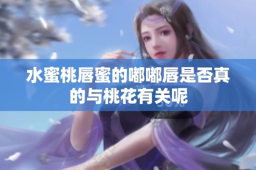 水蜜桃唇蜜的嘟嘟唇是否真的与桃花有关呢