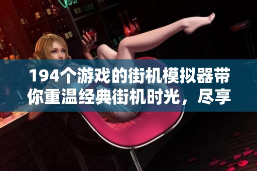 194个游戏的街机模拟器带你重温经典街机时光，尽享怀旧乐趣