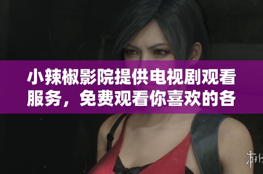 小辣椒影院提供电视剧观看服务，免费观看你喜欢的各种精彩剧集