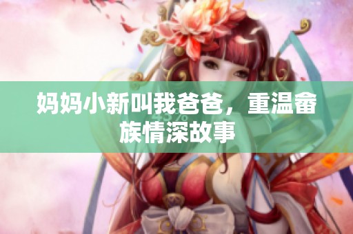 妈妈小新叫我爸爸，重温畲族情深故事