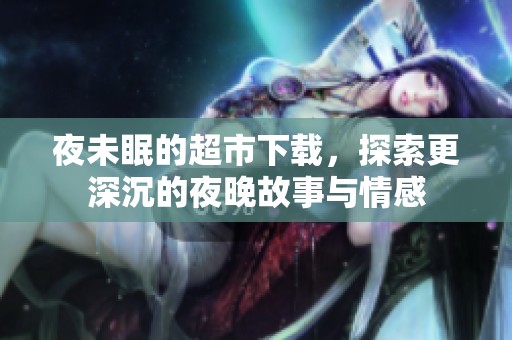 夜未眠的超市下载，探索更深沉的夜晚故事与情感
