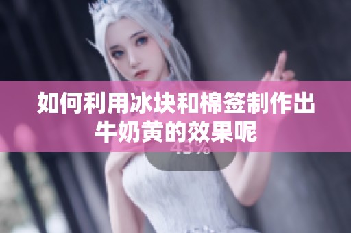 如何利用冰块和棉签制作出牛奶黄的效果呢