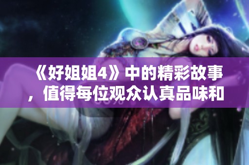 《好姐姐4》中的精彩故事，值得每位观众认真品味和欣赏
