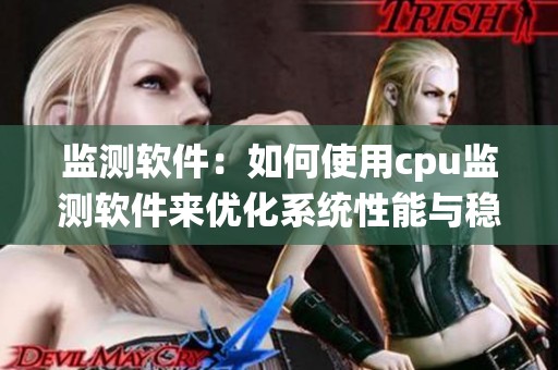 监测软件：如何使用cpu监测软件来优化系统性能与稳定性