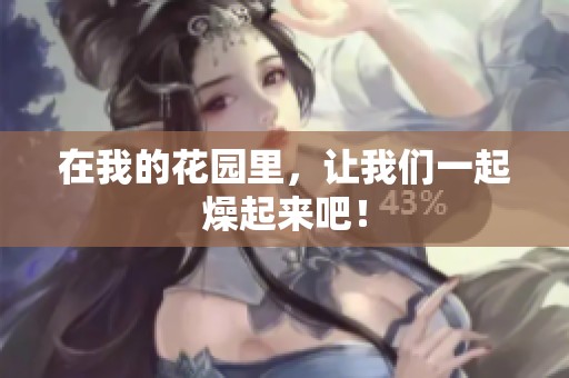 在我的花园里，让我们一起燥起来吧！