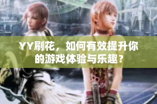 YY刷花，如何有效提升你的游戏体验与乐趣？