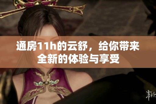 通房11h的云舒，给你带来全新的体验与享受