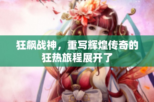 狂飙战神，重写辉煌传奇的狂热旅程展开了