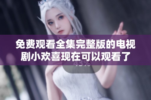 免费观看全集完整版的电视剧小欢喜现在可以观看了
