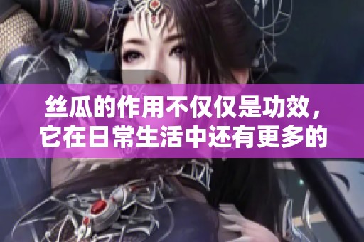 丝瓜的作用不仅仅是功效，它在日常生活中还有更多的价值展现